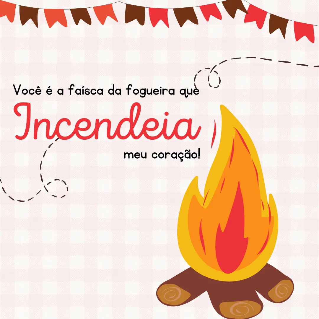 Você é a faísca da fogueira que incendeia meu coração!