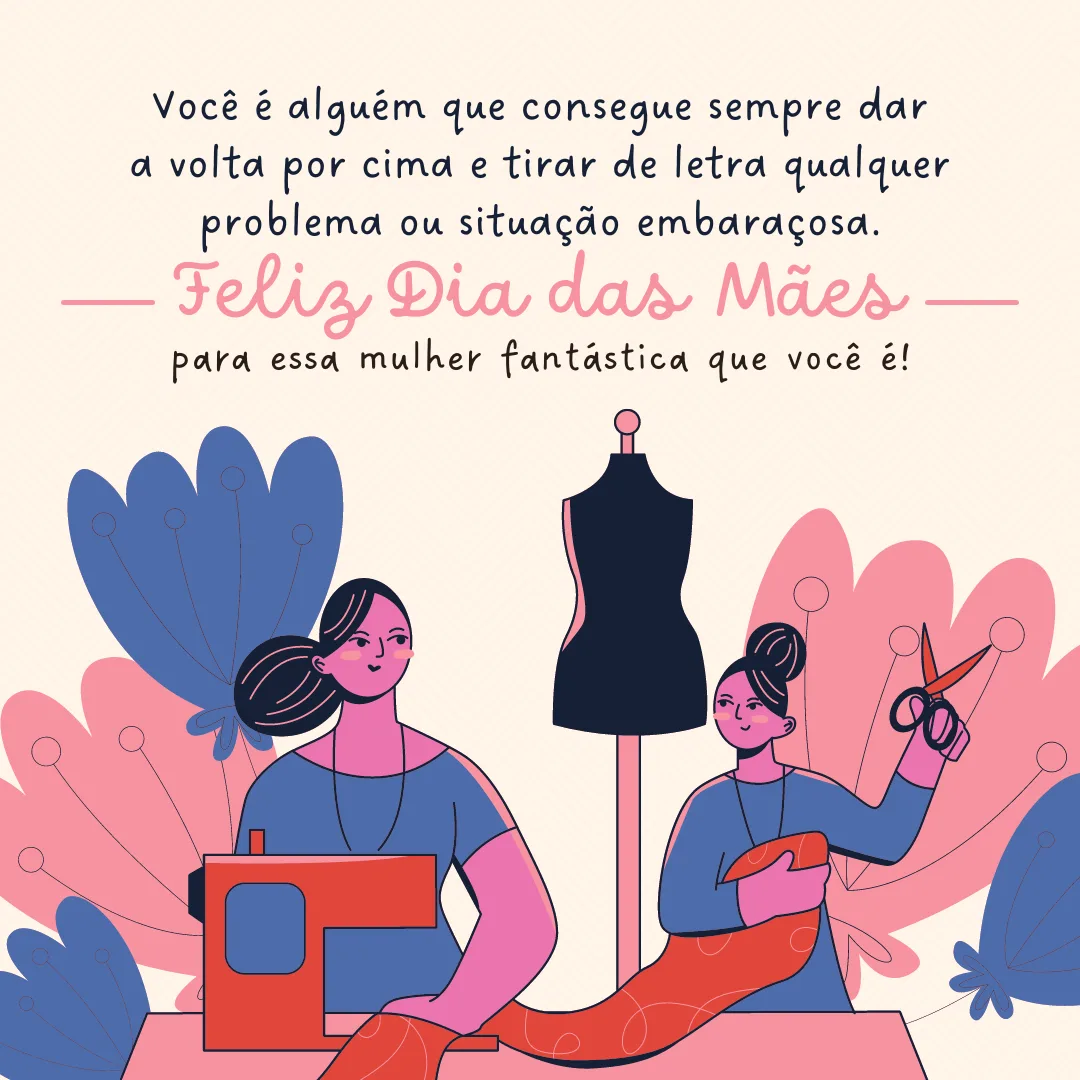 Você é alguém que consegue sempre dar a volta por cima e tirar de letra qualquer problema ou situação embaraçosa. Feliz Dia das Mães para essa mulher fantástica que você é!