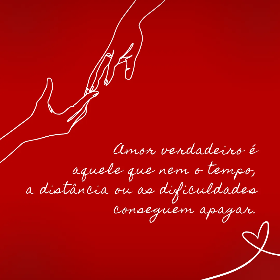 Amor verdadeiro é aquele que nem o tempo, a distância ou as dificuldades conseguem apagar.
