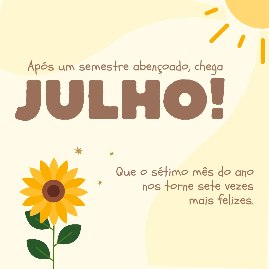 Após um semestre abençoado, chega julho! Que o sétimo mês do ano nos torne sete vezes mais felizes.