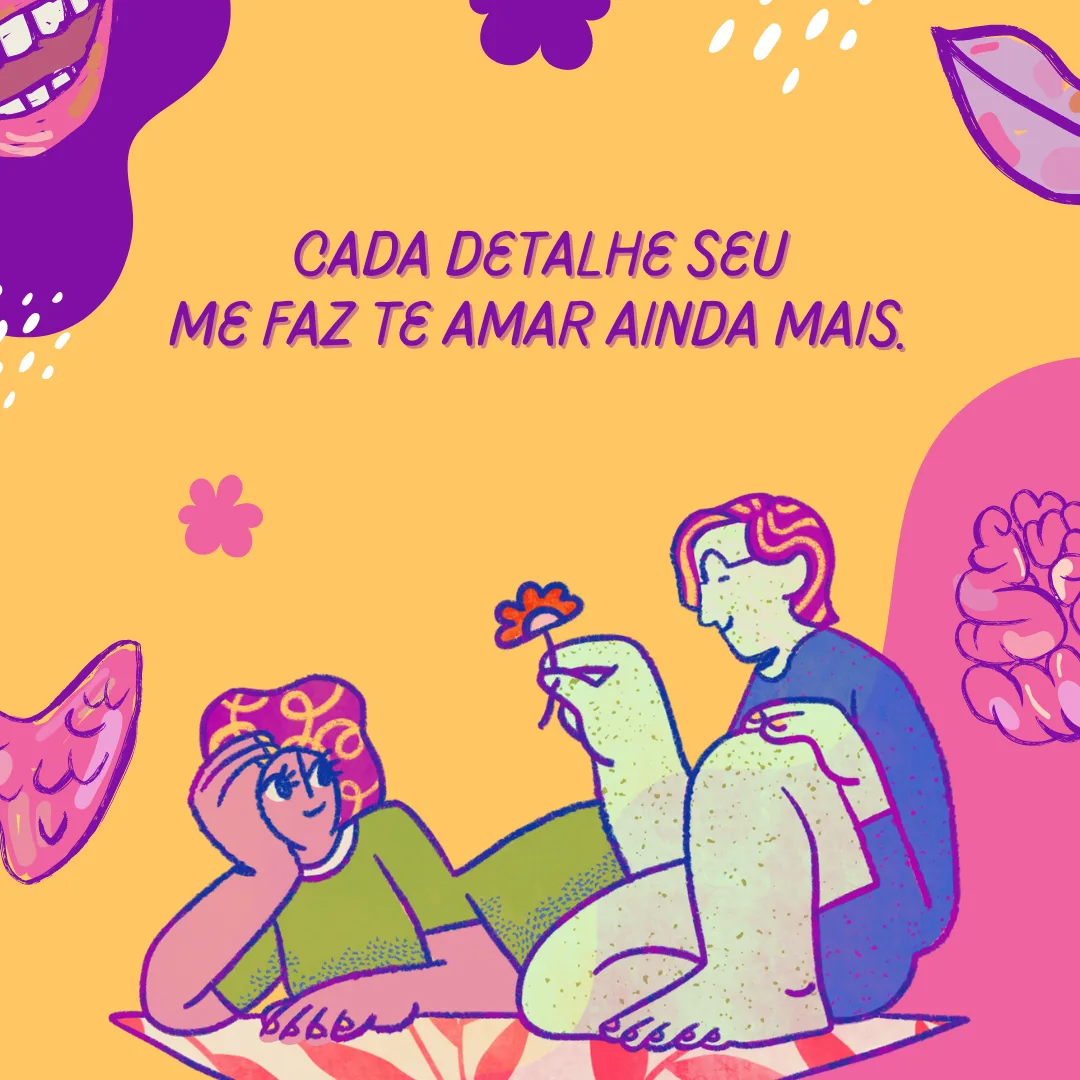 Cada detalhe seu me faz te amar ainda mais.