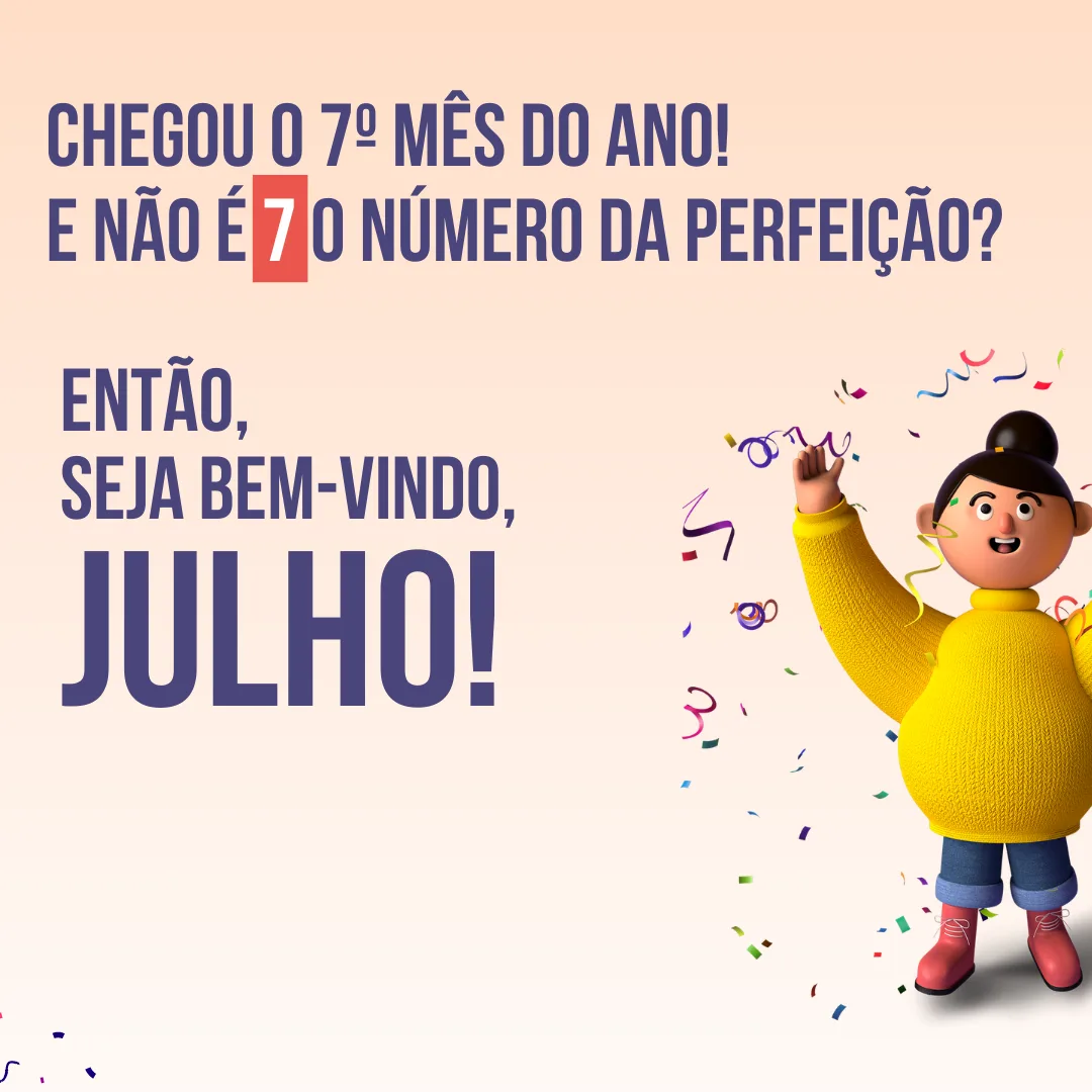 Chegou o 7º mês do ano! E não é 7 o número da perfeição? Então, seja bem-vindo, julho!