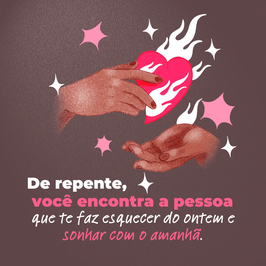De repente, você encontra a pessoa que te faz esquecer do ontem e sonhar com o amanhã.