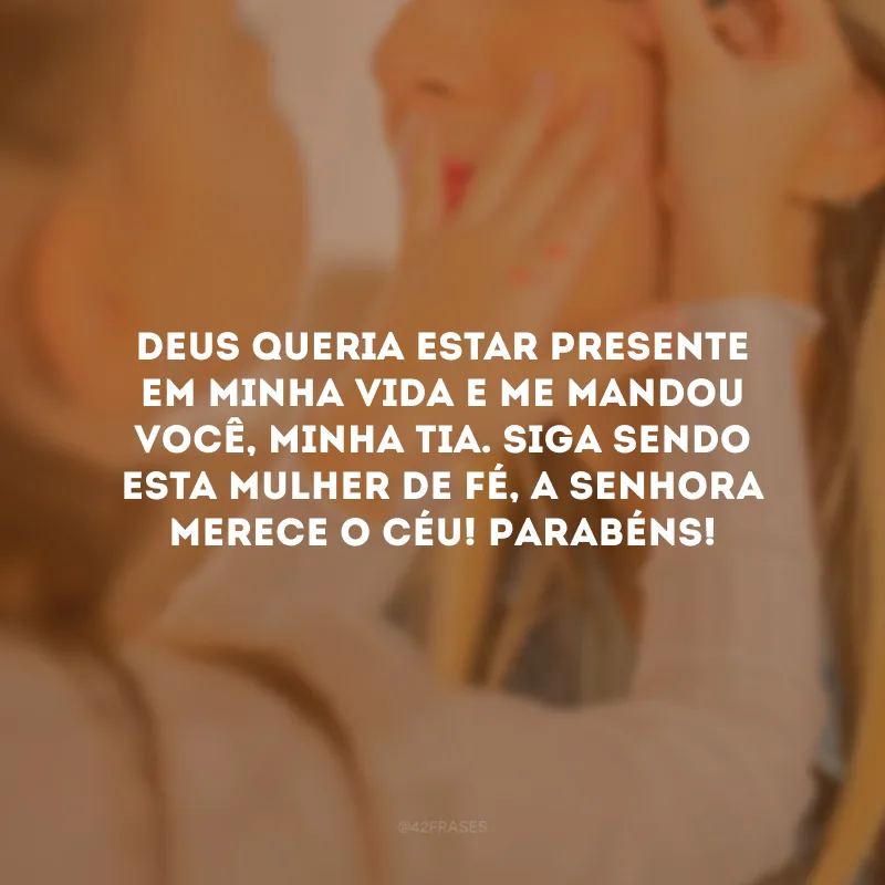Deus queria estar presente em minha vida e me mandou você, minha tia. Siga sendo esta mulher de fé, a senhora merece o Céu! Parabéns!