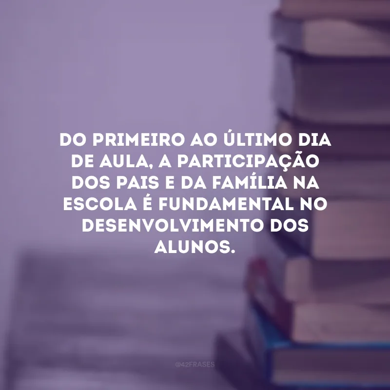 Do primeiro ao último dia de aula, a participação dos pais e da família na escola é fundamental no desenvolvimento dos alunos. 