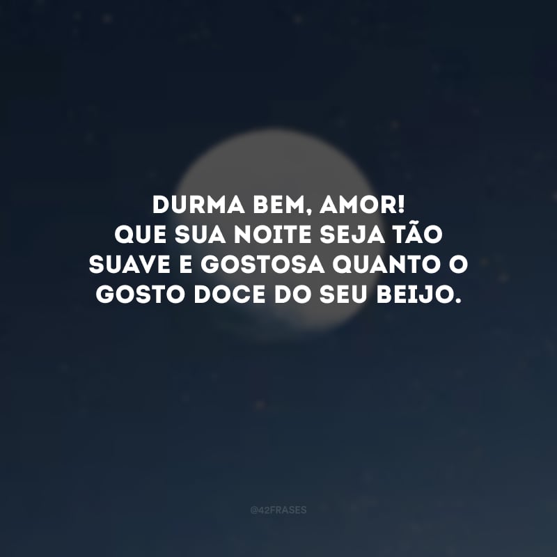 Durma bem, amor! Que sua noite seja tão suave e gostosa quanto o gosto doce do seu beijo. 