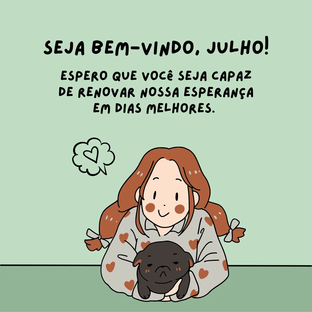 Seja bem-vindo, julho! Espero que você seja capaz de renovar nossa esperança em dias melhores. 