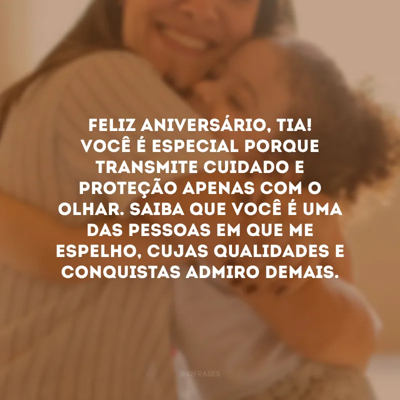 Feliz aniversário, tia! Você é especial porque transmite cuidado e proteção apenas com o olhar. Saiba que você é uma das pessoas em que me espelho, cujas qualidades e conquistas admiro demais.