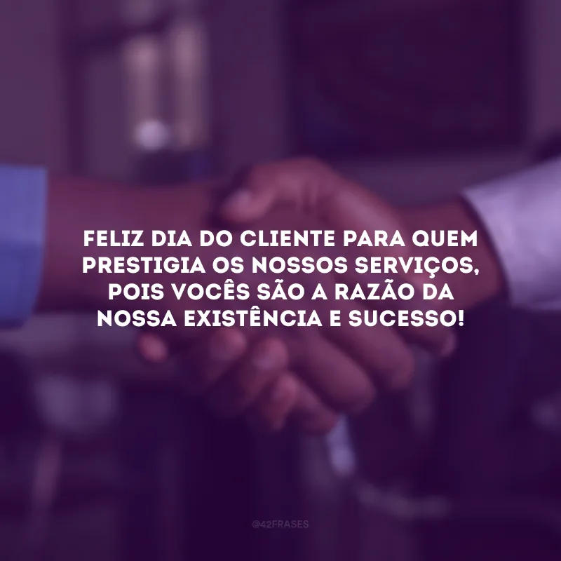 Feliz Dia do Cliente para quem prestigia os nossos serviços, pois vocês são a razão da nossa existência e sucesso!