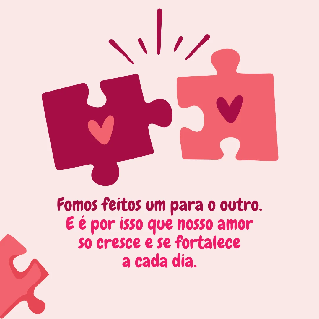 Fomos feitos um para o outro. E é por isso que nosso amor só cresce e se fortalece a cada dia.