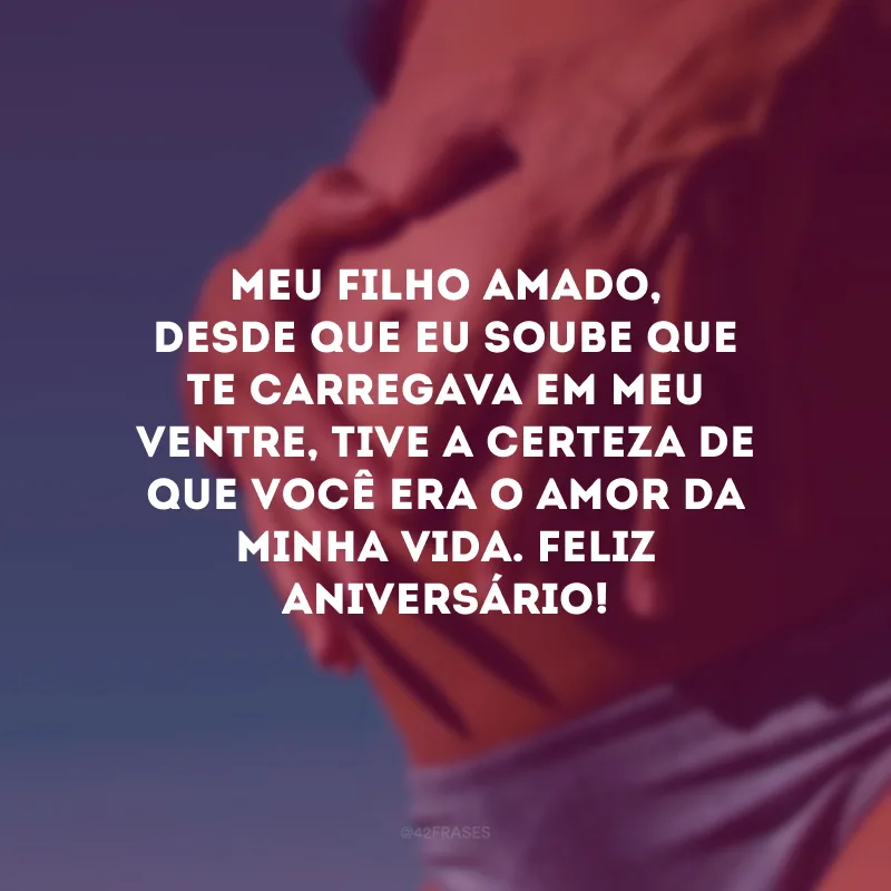 Meu filho amado, desde que eu soube que te carregava em meu ventre, tive a certeza de que você era o amor da minha vida. Feliz aniversário! 