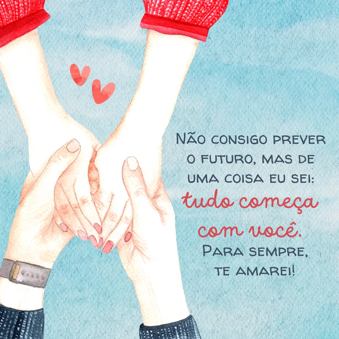 Não consigo prever o futuro, mas de uma coisa eu sei: tudo começa com você. Para sempre, te amarei!