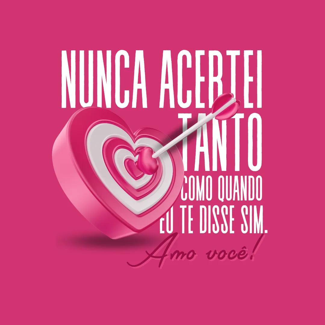 Nunca acertei tanto como quando eu te disse SIM. Amo você!