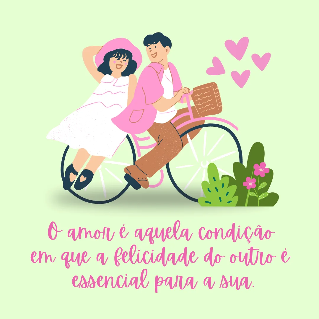 O amor é aquela condição em que a felicidade do outro é essencial para a sua.