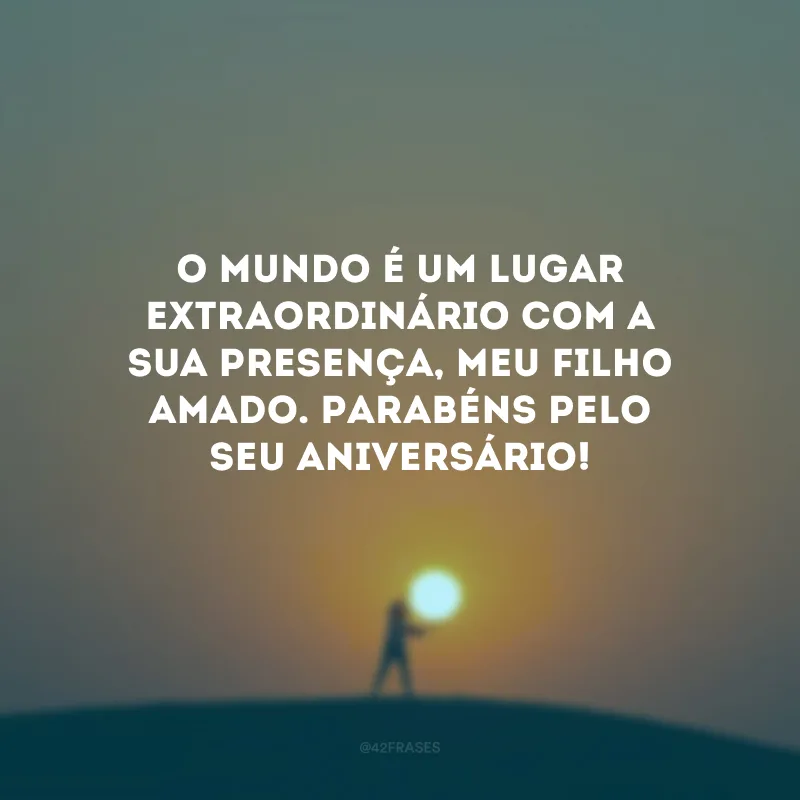 O mundo é um lugar extraordinário com a sua presença, meu filho amado. Parabéns pelo seu aniversário!