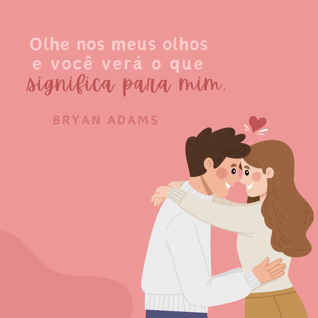 Olhe nos meus olhos e você verá o que significa para mim.