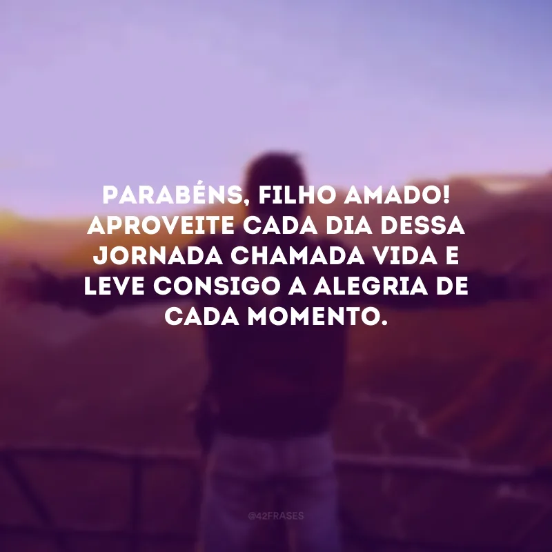 Parabéns, filho amado! Aproveite cada dia dessa jornada chamada vida e leve consigo a alegria de cada momento. 