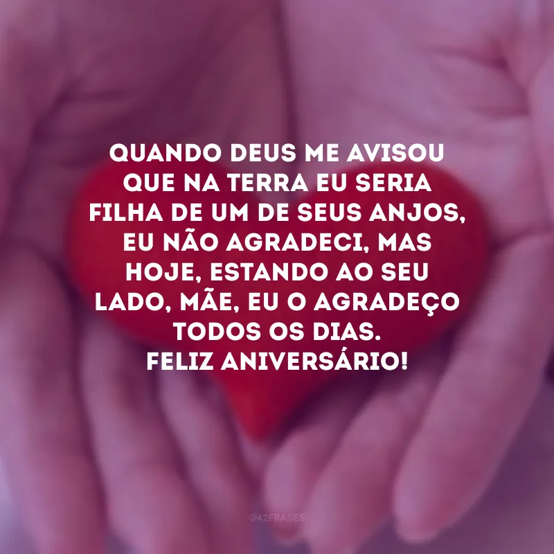Quando Deus me avisou que na Terra eu seria filha de um de Seus anjos, eu não agradeci, mas hoje, estando ao seu lado, mãe, eu O agradeço todos os dias. Feliz aniversário!