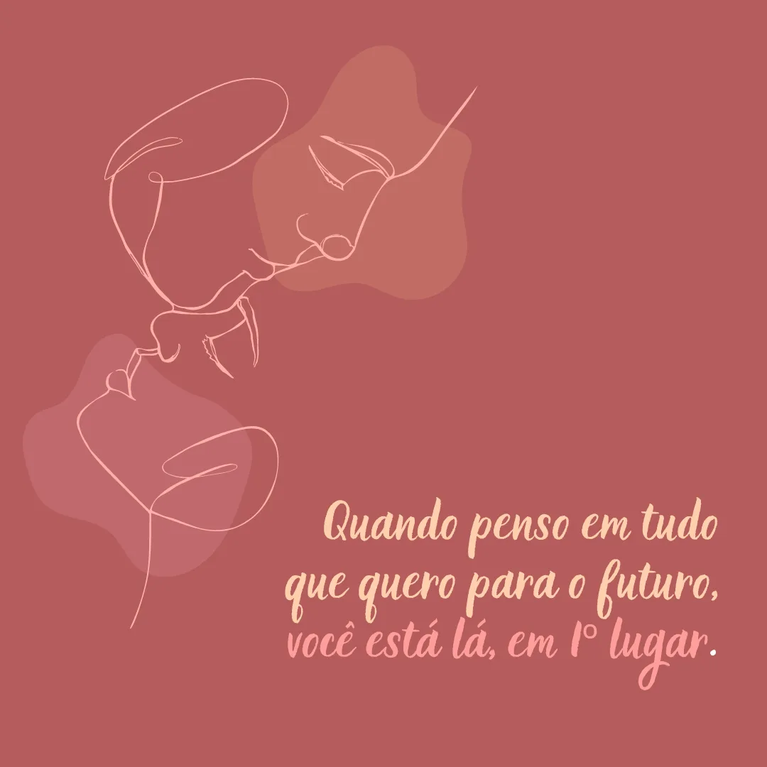 Quando penso em tudo que quero para o futuro, você está lá, em primeiro lugar.