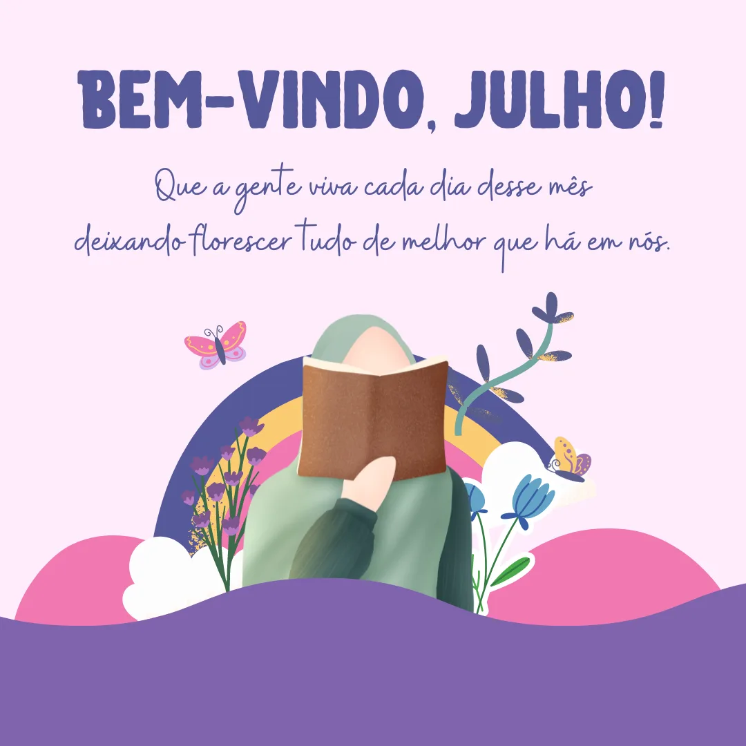 Bem-vindo, julho! Que a gente viva cada dia desse mês deixando florescer tudo de melhor que há em nós.