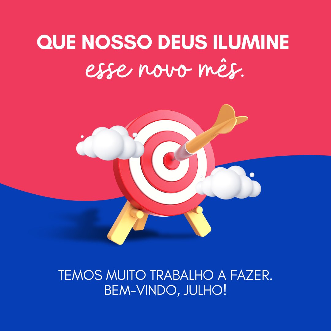 Que nosso Deus ilumine esse novo mês. Temos muito trabalho a fazer. Bem-vindo, julho!