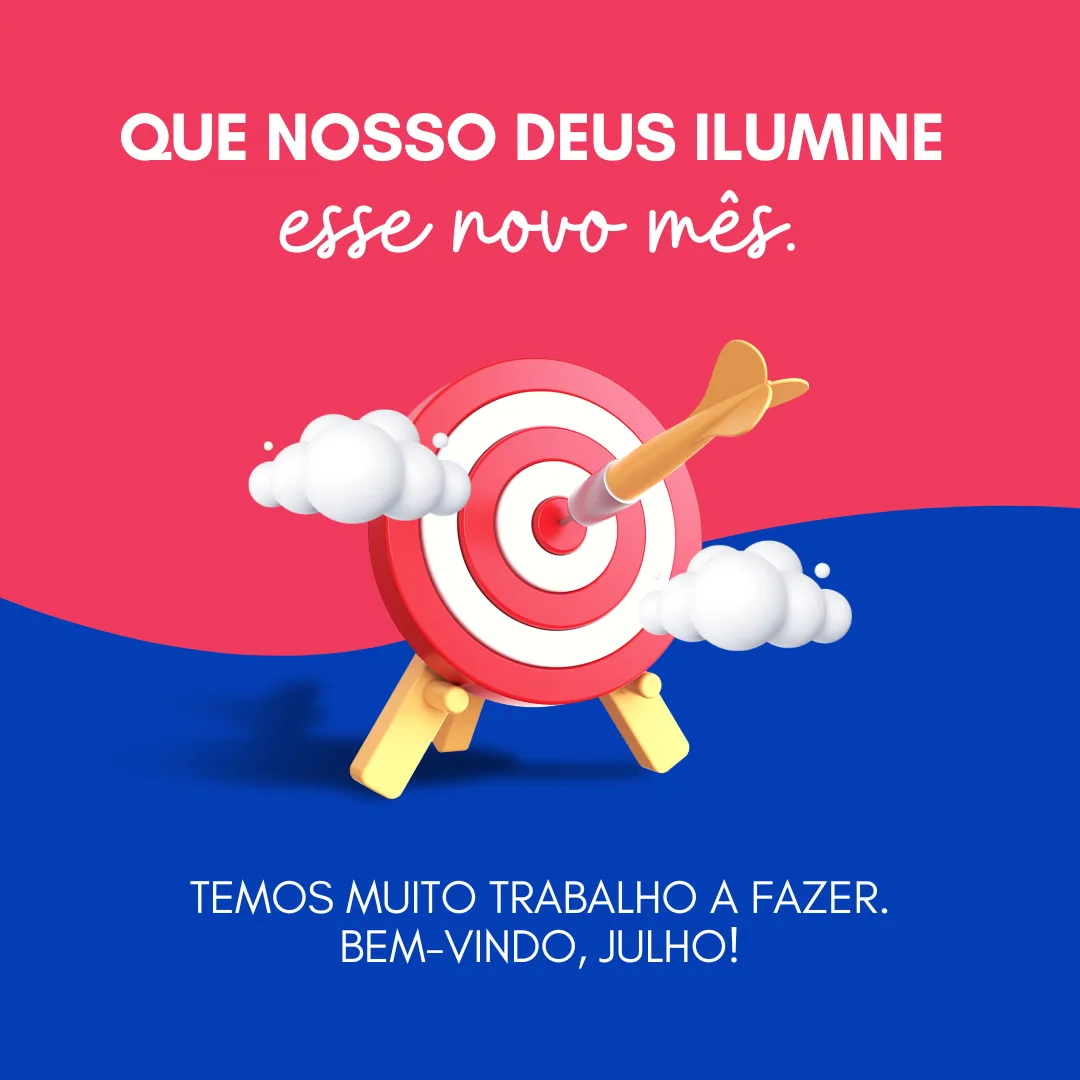 Que nosso Deus ilumine esse novo mês. Temos muito trabalho a fazer. Bem-vindo, julho!
