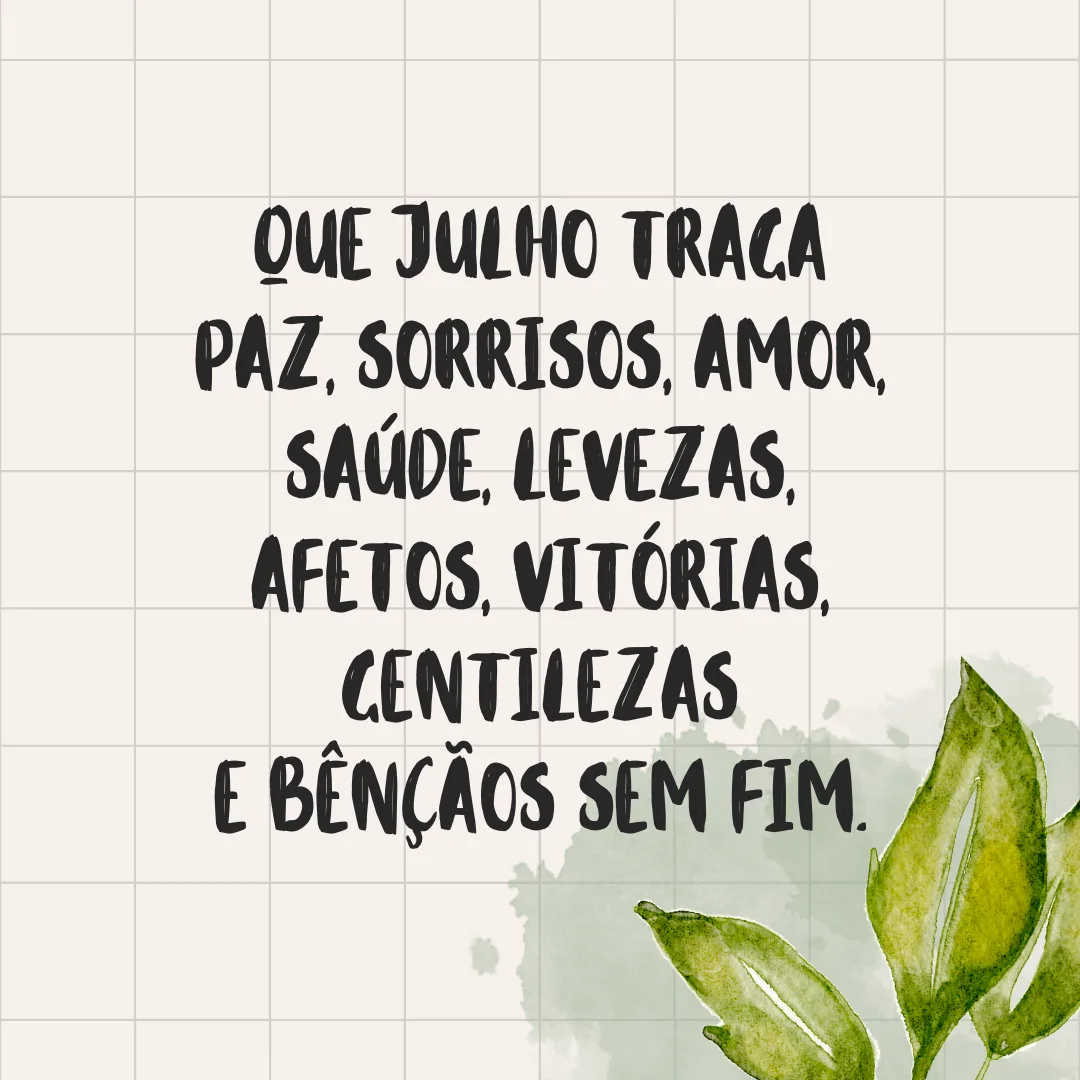 Que julho traga paz, sorrisos, amor, saúde, levezas, afetos, vitórias, gentilezas e bênçãos sem fim.