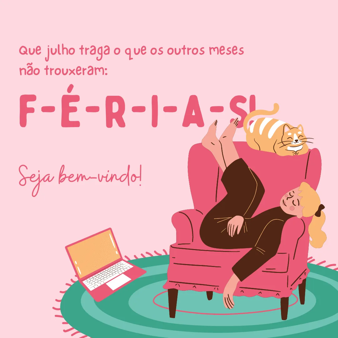 Que julho traga o que os outros meses não trouxeram: F-É-R-I-A-S! Seja bem-vindo!