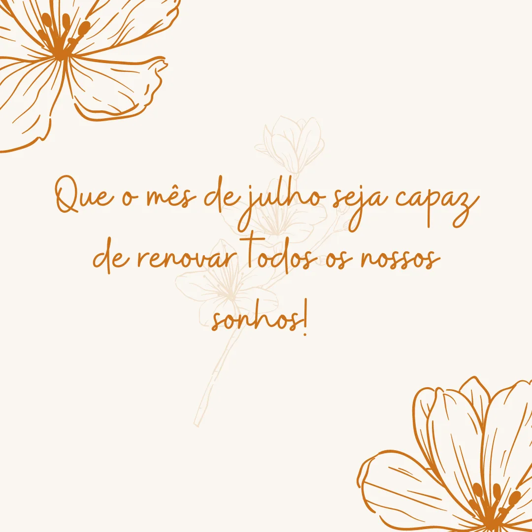 Que o mês de julho seja capaz de renovar todos os nossos sonhos! 