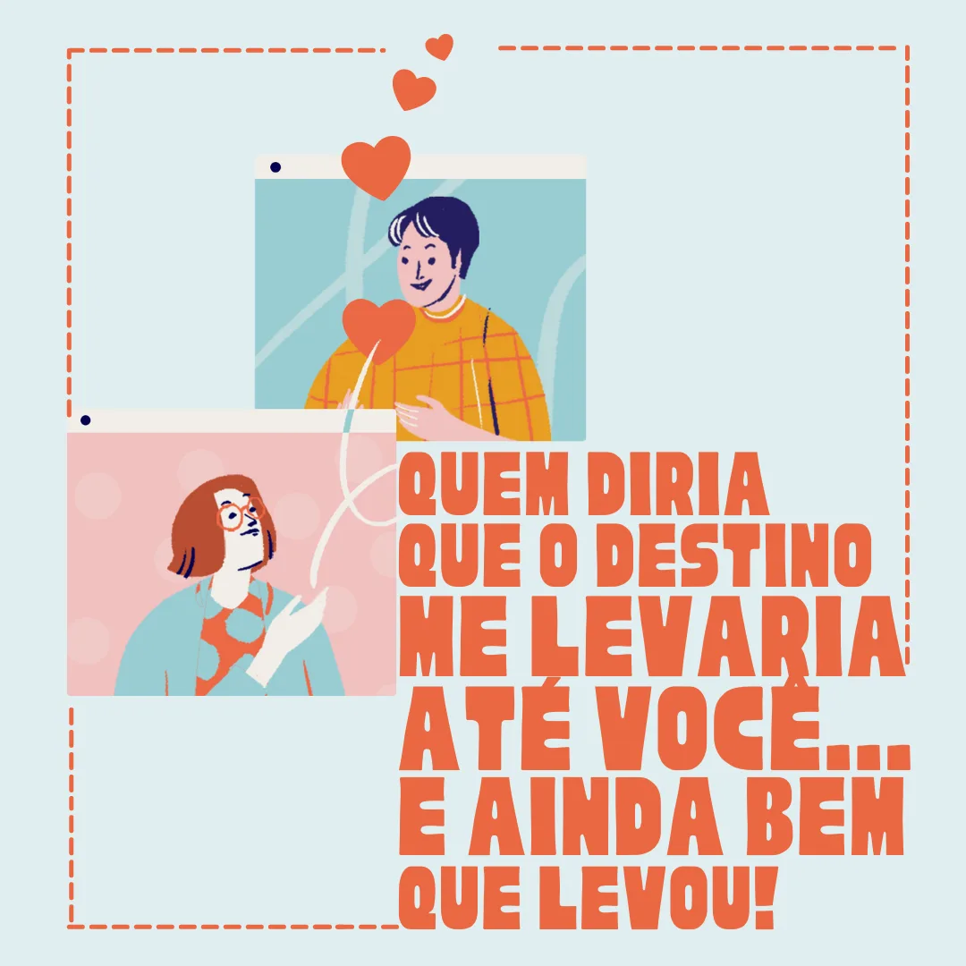 Quem diria que o destino me levaria até você... E ainda bem que levou!