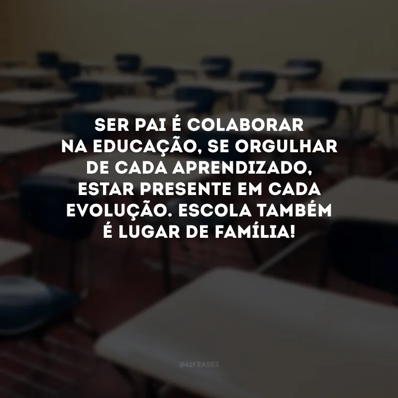 Ser pai é colaborar na educação, se orgulhar de cada aprendizado, estar presente em cada evolução. Escola também é lugar de família! 