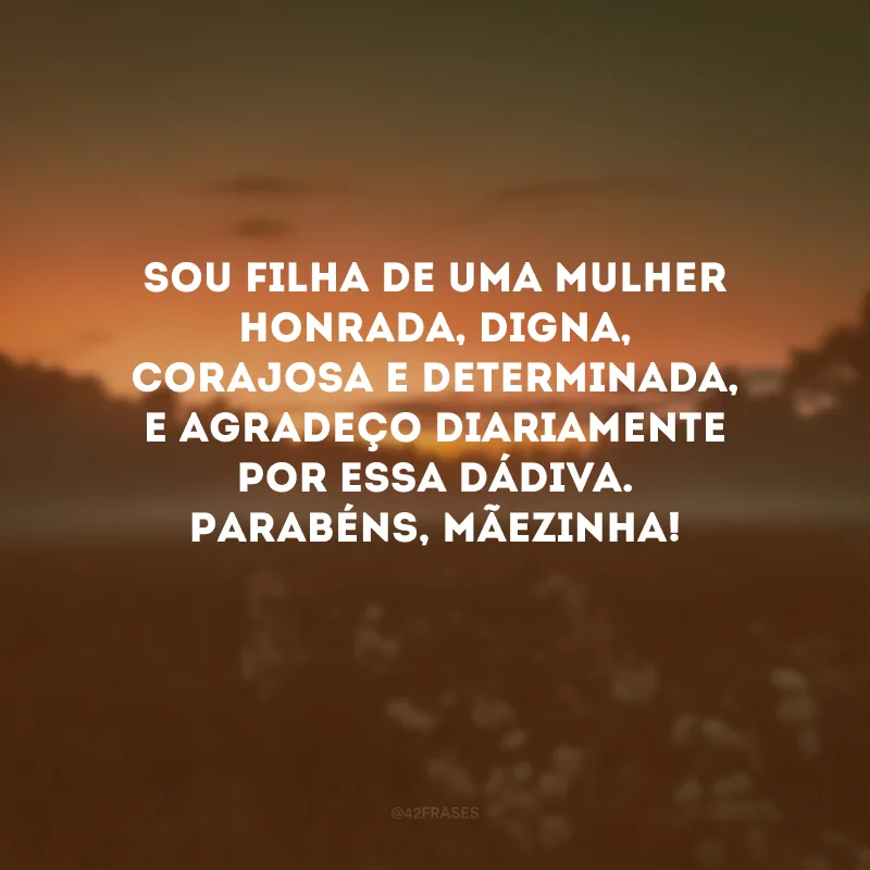 Sou filha de uma mulher honrada, digna, corajosa e determinada, e agradeço diariamente por essa dádiva. Parabéns, mãezinha! 