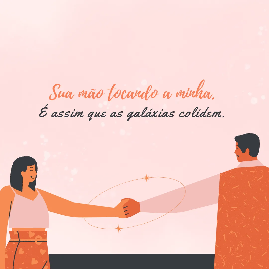 Sua mão tocando a minha. É assim que as galáxias colidem.