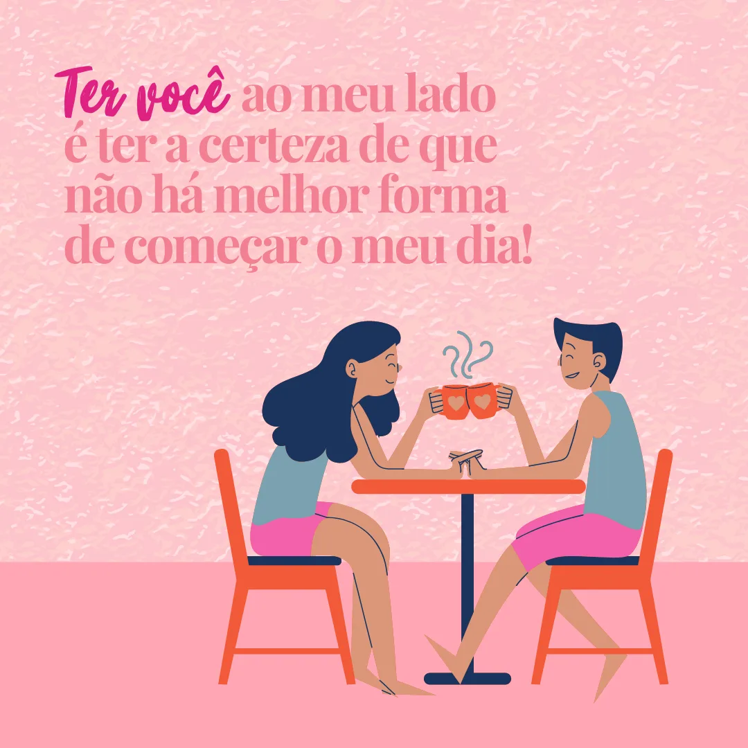 Ter você ao meu lado é ter a certeza de que não há melhor forma de começar o meu dia!