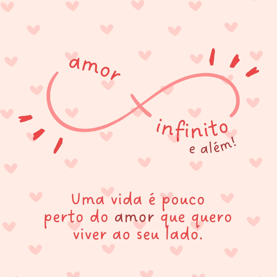 Uma vida é pouco perto do amor que quero viver ao seu lado.