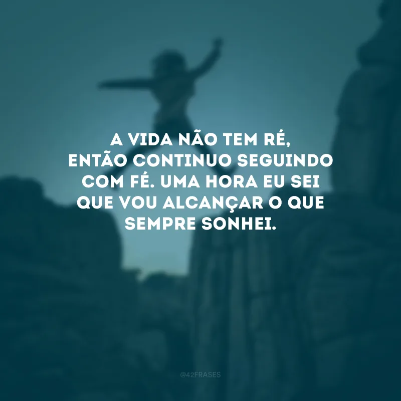 A vida não tem ré, então continuo seguindo com fé. Uma hora eu sei que vou alcançar o que sempre sonhei. 