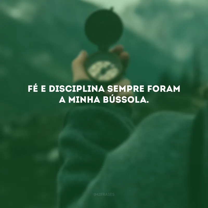 Fé e disciplina sempre foram a minha bússola. 