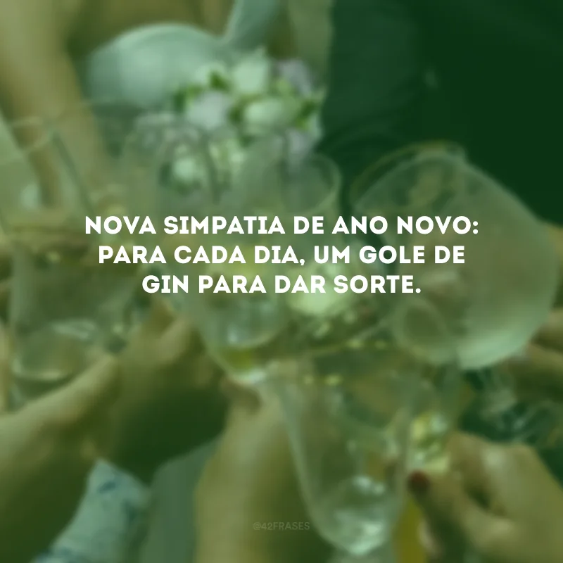 Nova simpatia de Ano Novo: para cada dia, um gole de gin para dar sorte. 