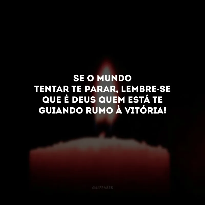 Se o mundo tentar te parar, lembre-se que é Deus quem está te guiando rumo à vitória! 