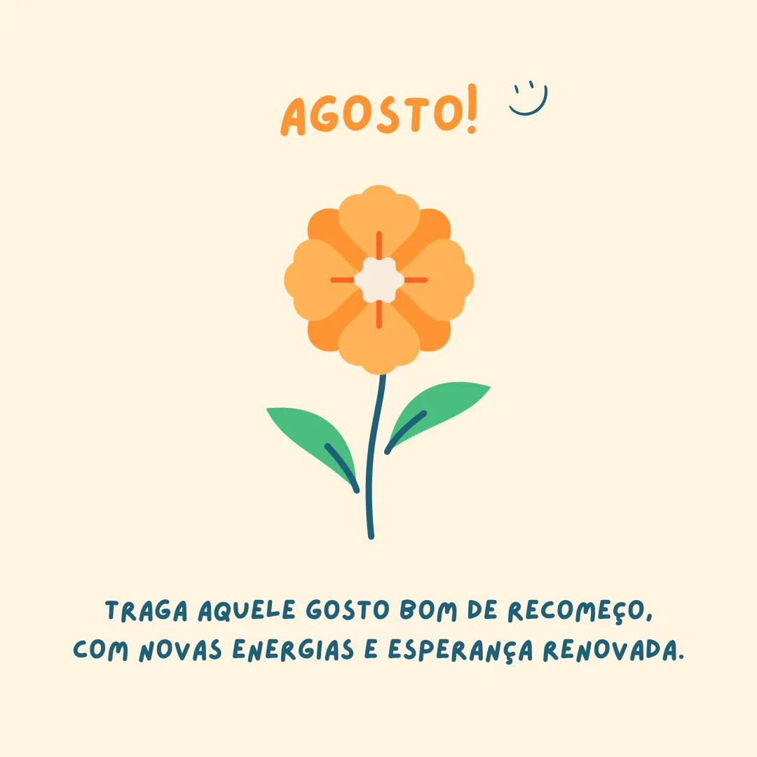 Agosto! Traga aquele gosto bom de recomeço, com novas energias e esperança renovada.