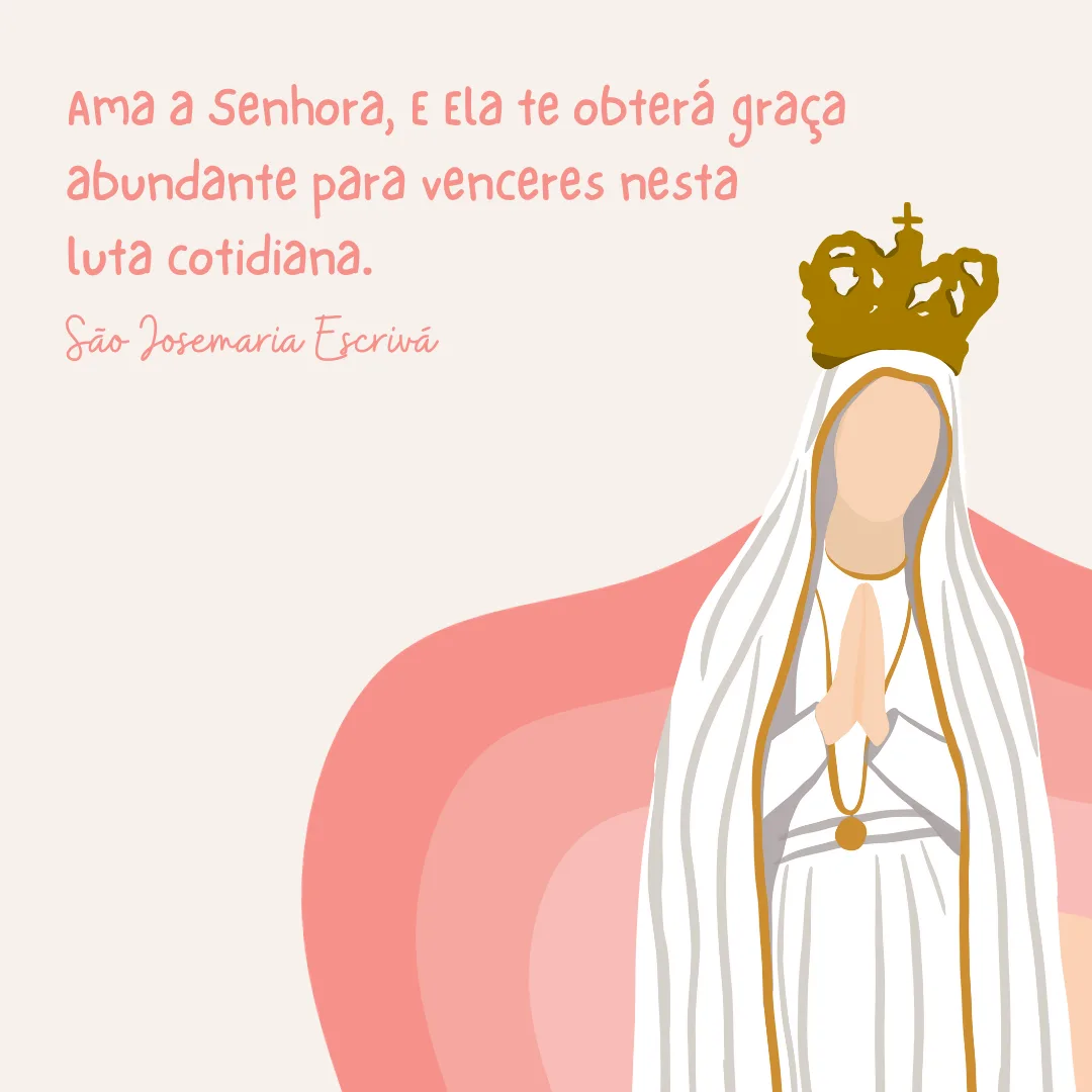 Ama a Senhora, e ela te obterá graça abundante para venceres nesta luta cotidiana. 