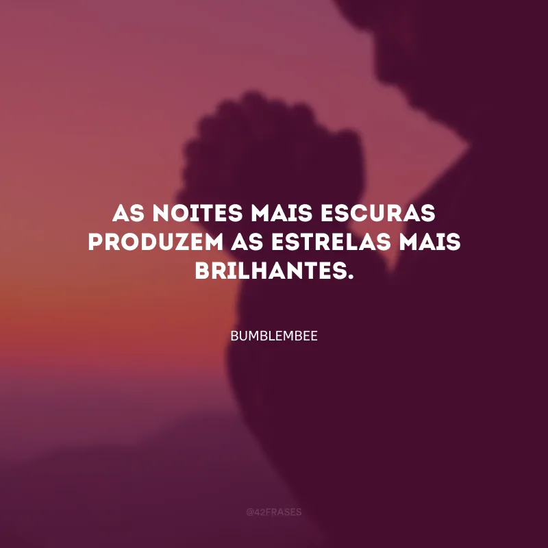 As noites mais escuras produzem as estrelas mais brilhantes.