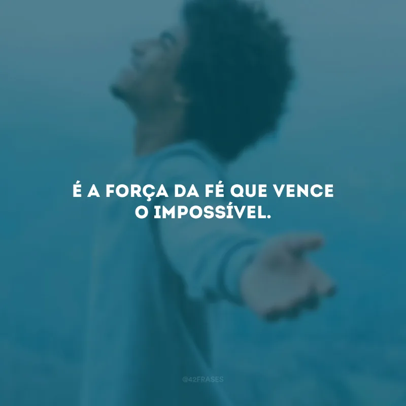 É a força da fé que vence o impossível. 
