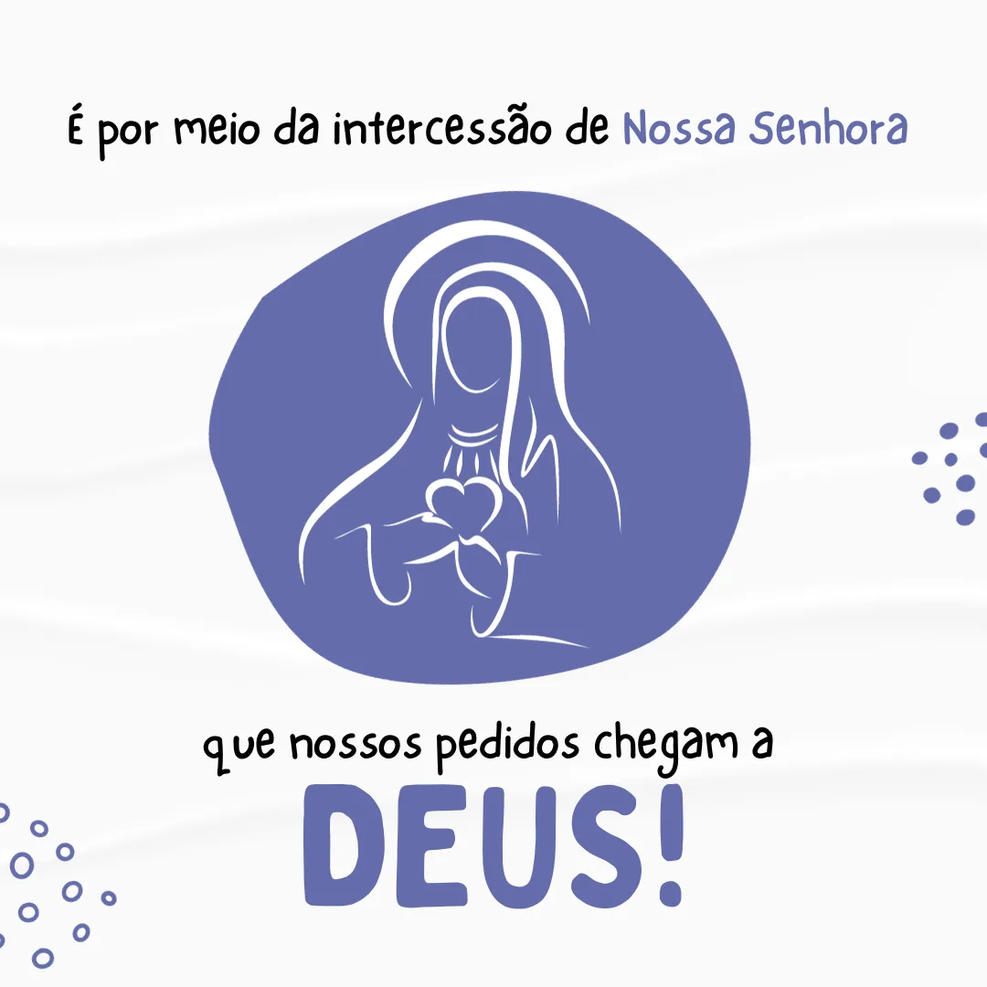 É por meio da intercessão de Nossa Senhora que nossos pedidos chegam a Deus!