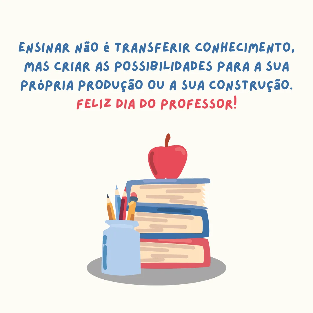 Ensinar não é transferir conhecimento, mas criar as possibilidades para a sua própria produção ou a sua construção. Feliz Dia do Professor!
