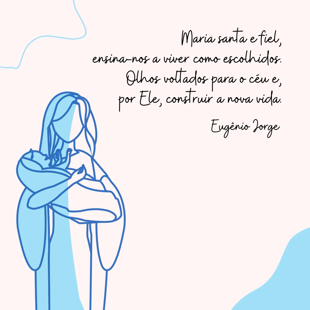 Maria santa e fiel, ensina-nos a viver como escolhidos. Olhos voltados para o céu e, por Ele, construir a nova vida. 