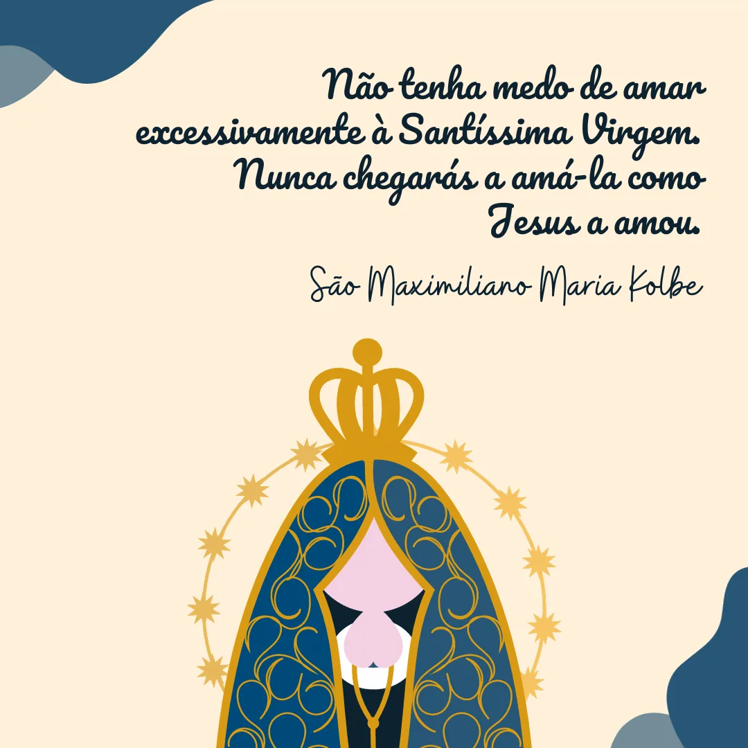 Não tenha medo de amar excessivamente à Santíssima Virgem. Nunca chegarás a amá-la como Jesus a amou. 