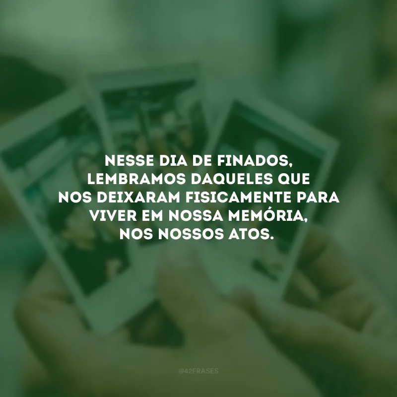 Nesse Dia de Finados, lembramos daqueles que nos deixaram fisicamente para viver em nossa memória, nos nossos atos.

