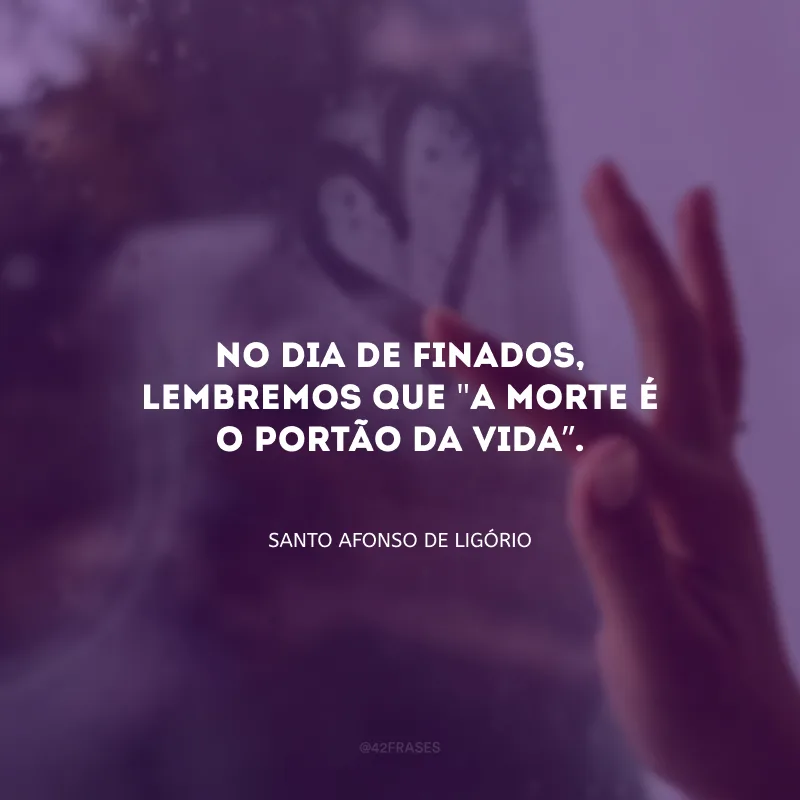 No Dia de Finados, lembremos que \"A morte é o portão da vida\". 