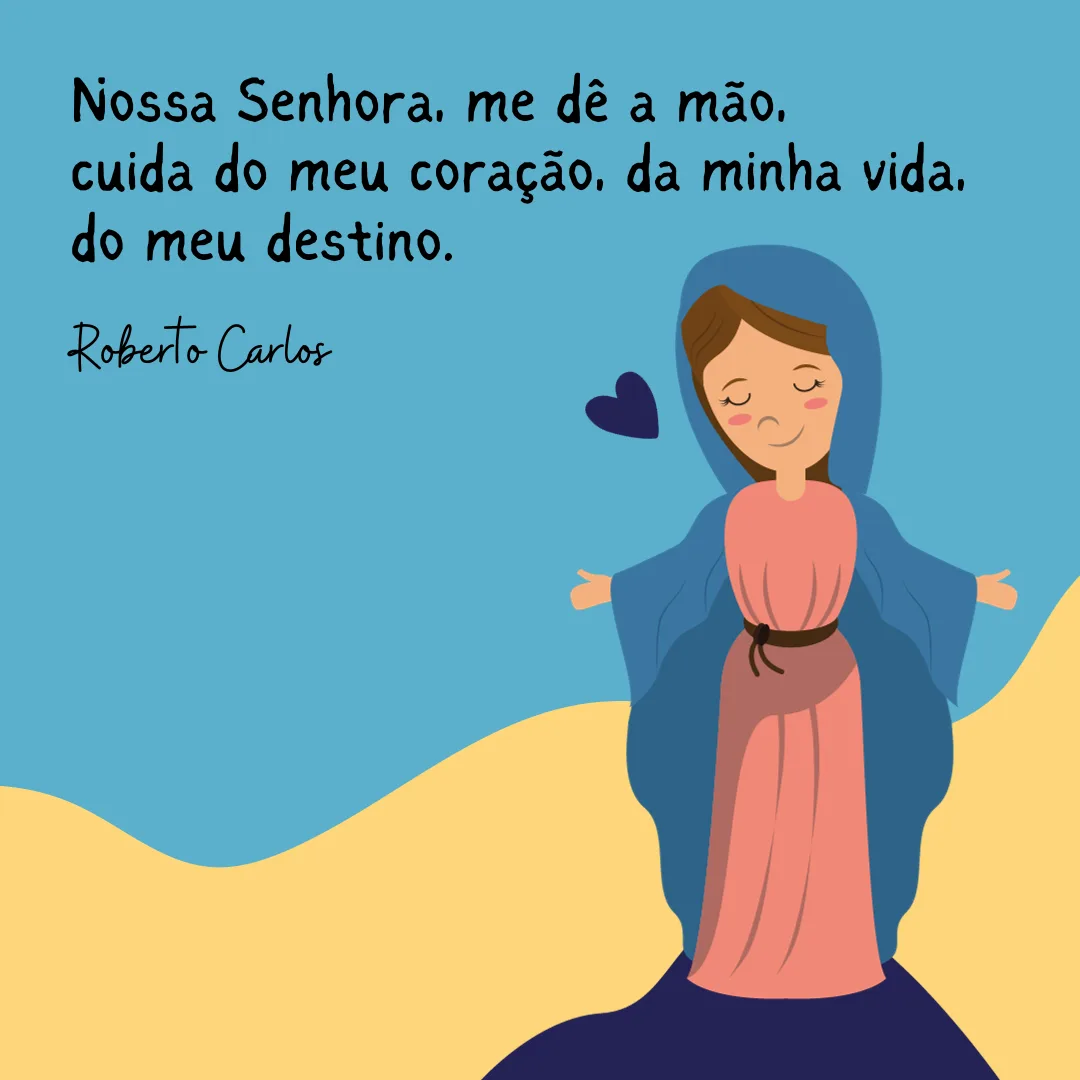 Nossa Senhora, me dê a mão, cuida do meu coração, da minha vida, do meu destino.